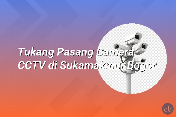 Tukang Pasang Camera CCTV di Sukamakmur Bogor