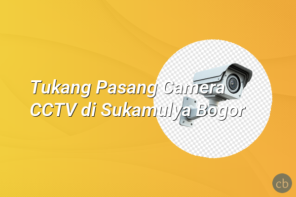 Tukang Pasang Camera CCTV di Sukamulya Bogor