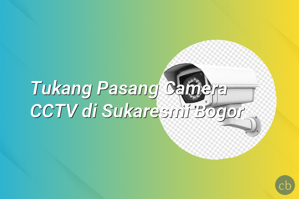 Tukang Pasang Camera CCTV di Sukaresmi Bogor