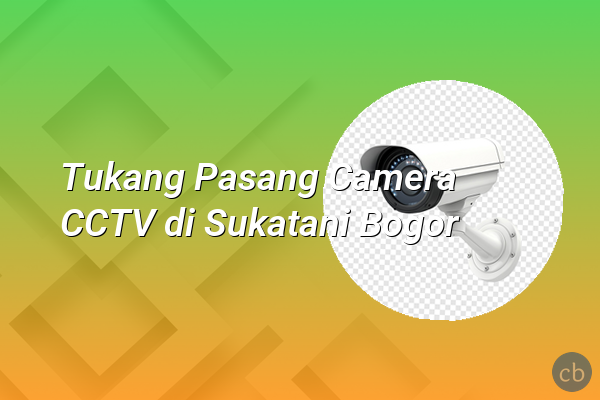 Tukang Pasang Camera CCTV di Sukatani Bogor