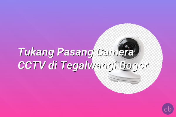 Tukang Pasang Camera CCTV di Tegalwangi Bogor