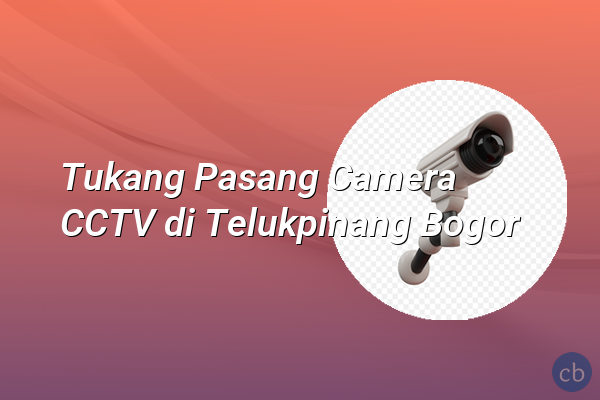 Tukang Pasang Camera CCTV di Telukpinang Bogor