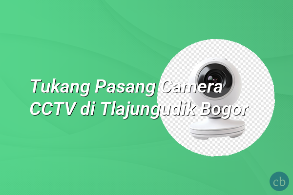 Tukang Pasang Camera CCTV di Tlajungudik Bogor