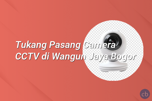 Tukang Pasang Camera CCTV di Wangun Jaya Bogor
