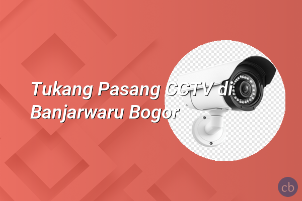 Tukang Pasang CCTV di Banjarwaru Bogor