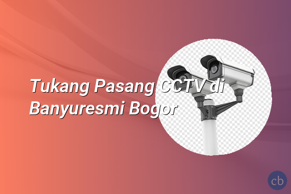 Tukang Pasang CCTV di Banyuresmi Bogor