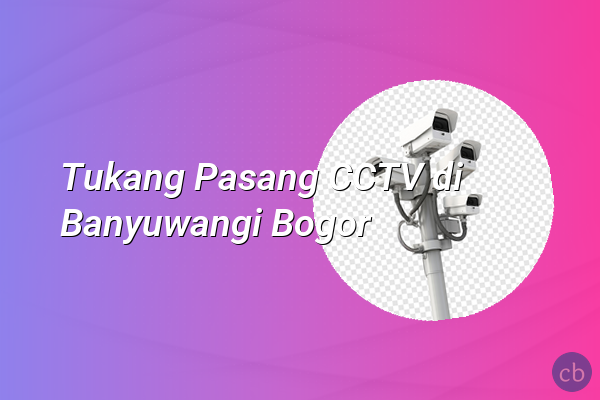 Tukang Pasang CCTV di Banyuwangi Bogor