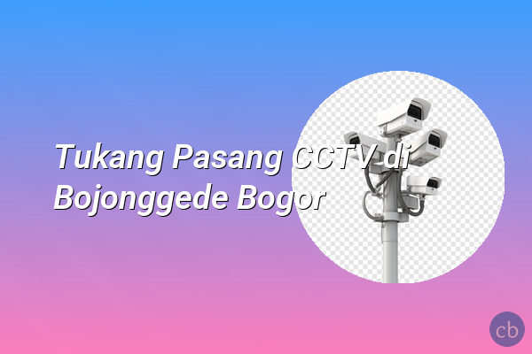 Tukang Pasang CCTV di Bojonggede Bogor