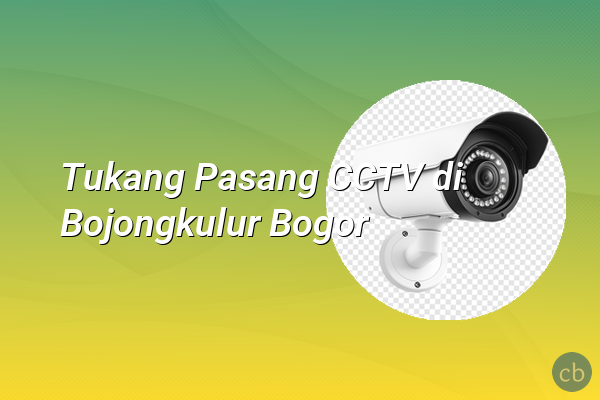 Tukang Pasang CCTV di Bojongkulur Bogor