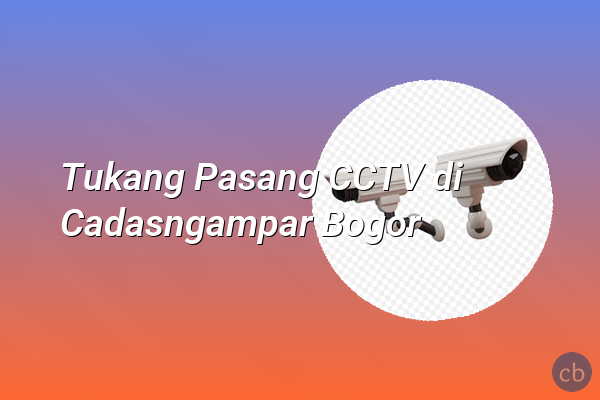 Tukang Pasang CCTV di Cadasngampar Bogor