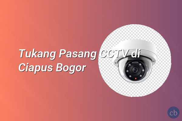 Tukang Pasang CCTV di Ciapus Bogor