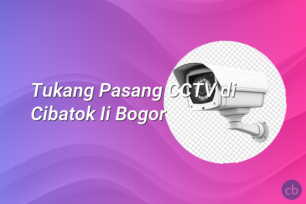 Tukang Pasang CCTV di Cibatok Ii Bogor