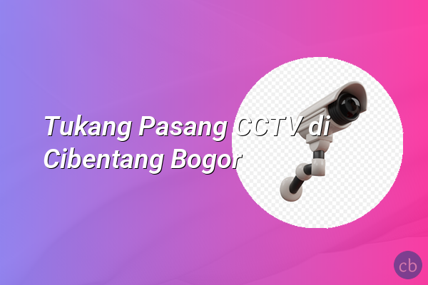 Tukang Pasang CCTV di Cibentang Bogor