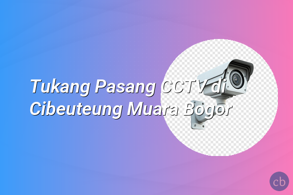 Tukang Pasang CCTV di Cibeuteung Muara Bogor