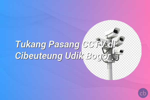 Tukang Pasang CCTV di Cibeuteung Udik Bogor