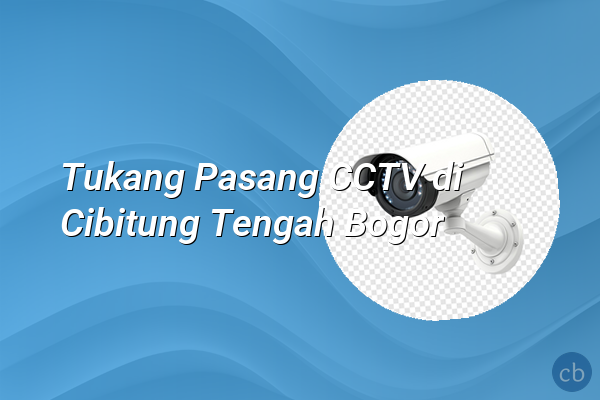Tukang Pasang CCTV di Cibitung Tengah Bogor