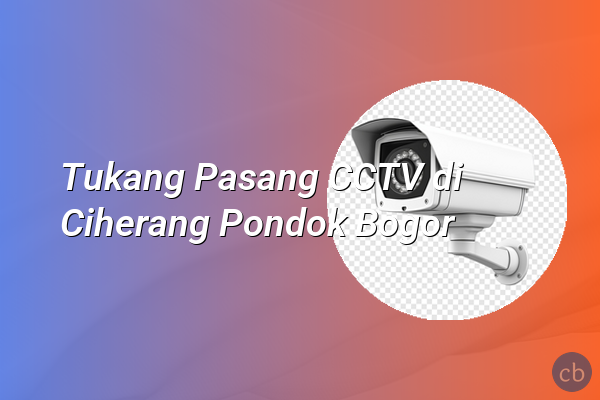 Tukang Pasang CCTV di Ciherang Pondok Bogor