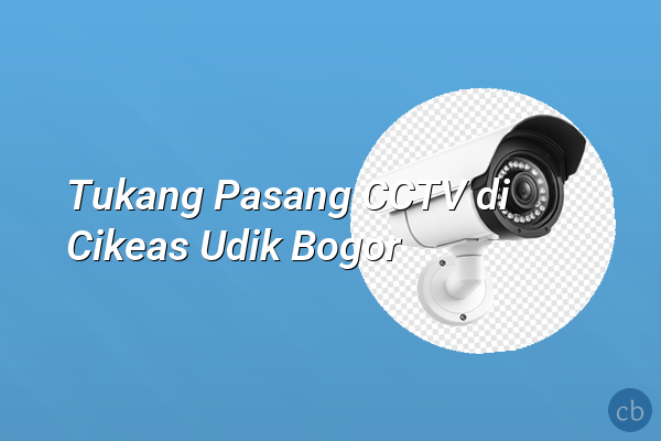 Tukang Pasang CCTV di Cikeas Udik Bogor