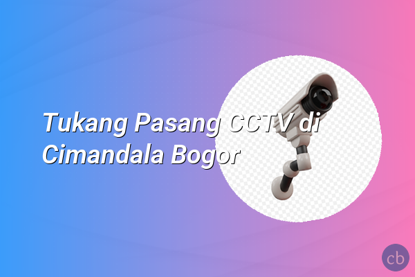 Tukang Pasang CCTV di Cimandala Bogor