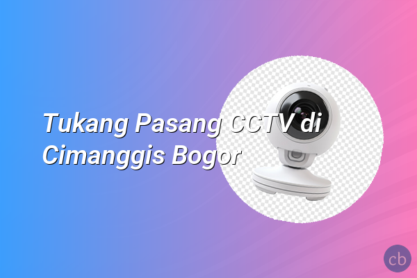 Tukang Pasang CCTV di Cimanggis Bogor