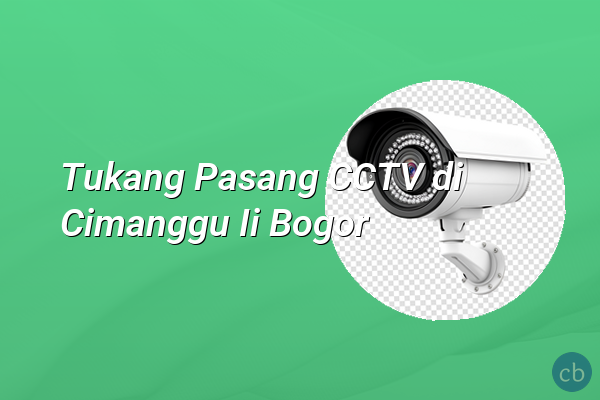 Tukang Pasang CCTV di Cimanggu Ii Bogor