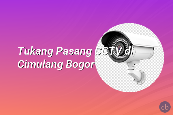 Tukang Pasang CCTV di Cimulang Bogor