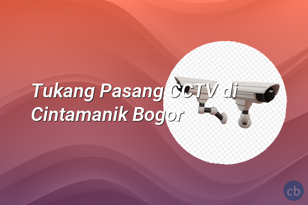 Tukang Pasang CCTV di Cintamanik Bogor