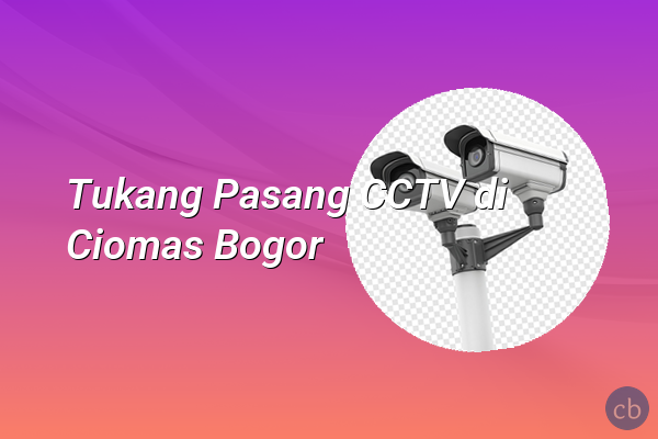 Tukang Pasang CCTV di Ciomas Bogor