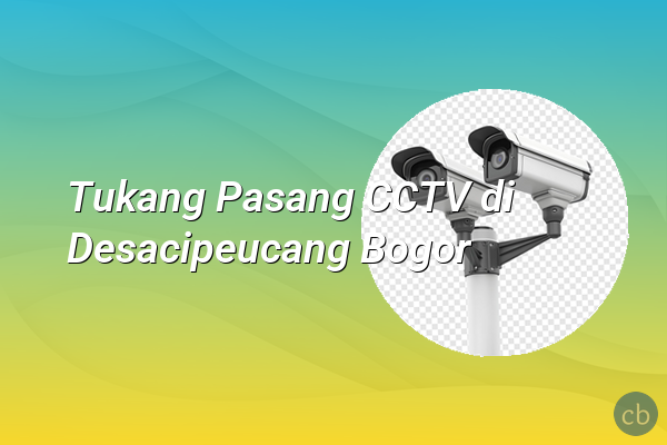 Tukang Pasang CCTV di Desacipeucang Bogor