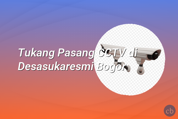 Tukang Pasang CCTV di Desasukaresmi Bogor