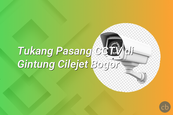 Tukang Pasang CCTV di Gintung Cilejet Bogor