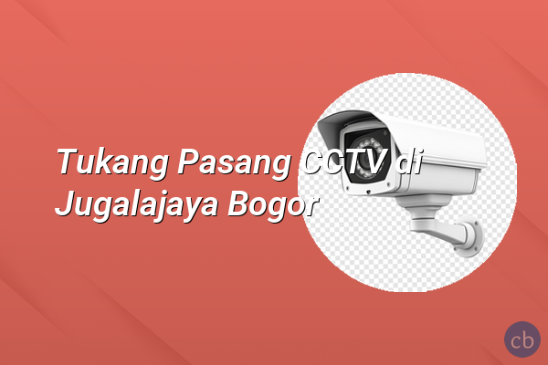 Tukang Pasang CCTV di Jugalajaya Bogor