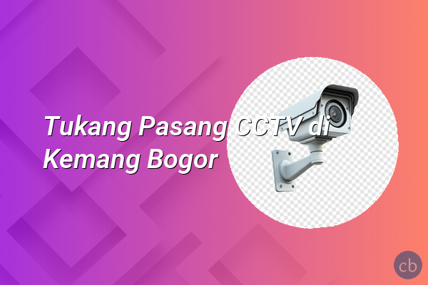 Tukang Pasang CCTV di Kemang Bogor
