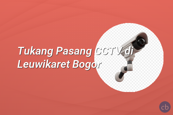 Tukang Pasang CCTV di Leuwikaret Bogor