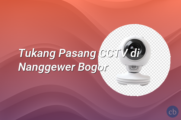 Tukang Pasang CCTV di Nanggewer Bogor