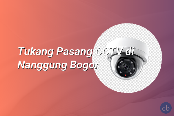 Tukang Pasang CCTV di Nanggung Bogor