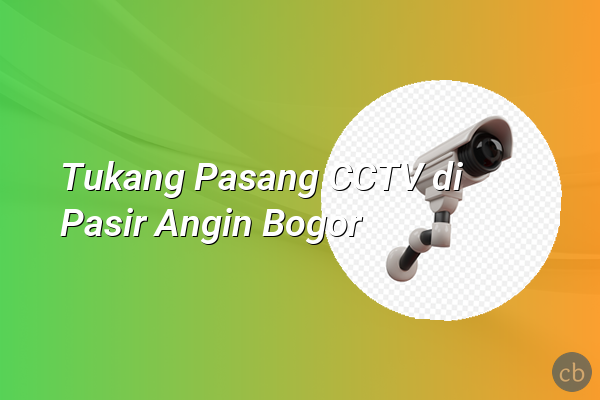 Tukang Pasang CCTV di Pasir Angin Bogor