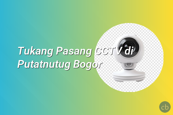 Tukang Pasang CCTV di Putatnutug Bogor