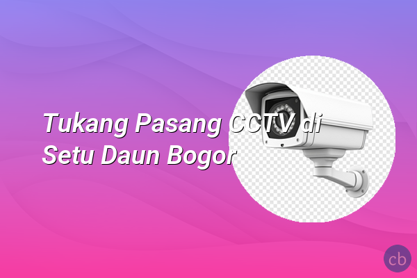 Tukang Pasang CCTV di Setu Daun Bogor