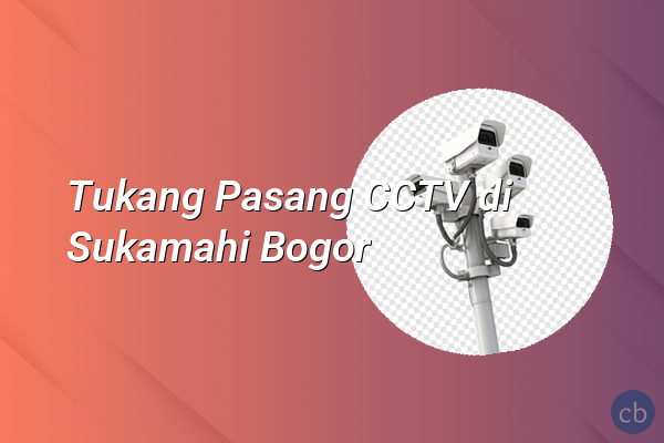 Tukang Pasang CCTV di Sukamahi Bogor