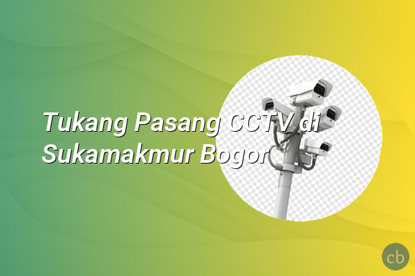 Tukang Pasang CCTV di Sukamakmur Bogor
