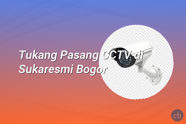 Tukang Pasang CCTV di Sukaresmi Bogor