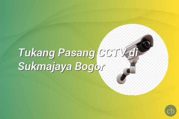 Tukang Pasang CCTV di Sukmajaya Bogor