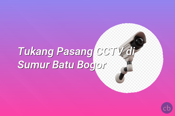 Tukang Pasang CCTV di Sumur Batu Bogor