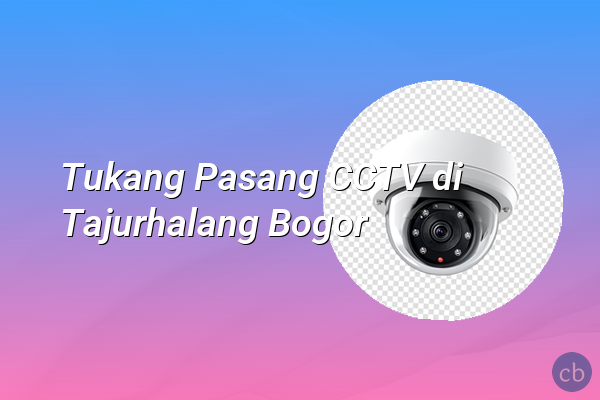 Tukang Pasang CCTV di Tajurhalang Bogor