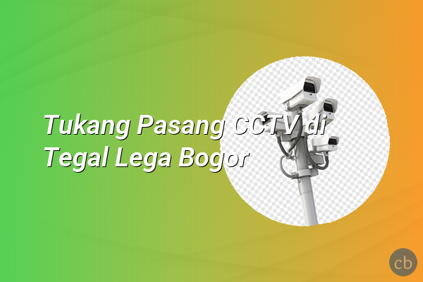 Tukang Pasang CCTV di Tegal Lega Bogor